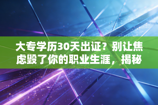 大专学历30天出证？别让焦虑毁了你的职业生涯，揭秘考证路上的深坑与正途
