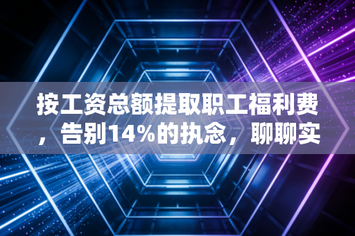 按工资总额提取职工福利费，告别14%的执念，聊聊实务中的那些爱恨情仇