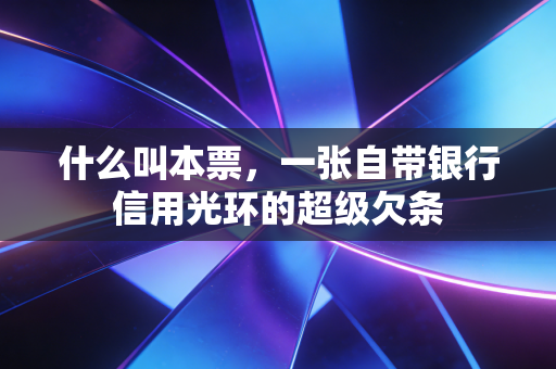 什么叫本票，一张自带银行信用光环的超级欠条