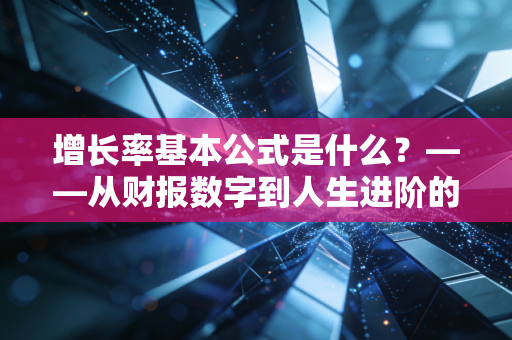 增长率基本公式是什么？——从财报数字到人生进阶的底层逻辑