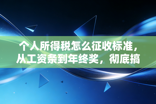 个人所得税怎么征收标准，从工资条到年终奖，彻底搞懂你的钱去哪了