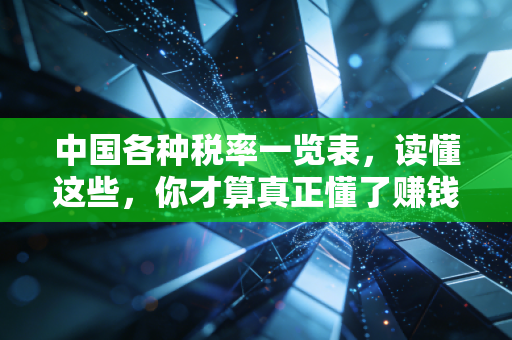 中国各种税率一览表，读懂这些，你才算真正懂了赚钱和花钱