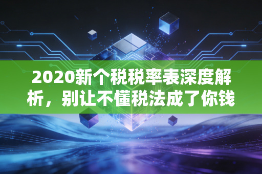 2020新个税税率表深度解析，别让不懂税法成了你钱包的漏斗