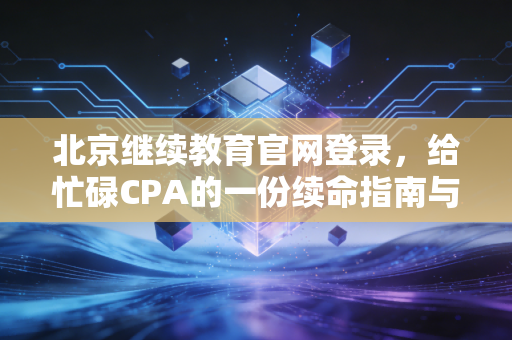 北京继续教育官网登录，给忙碌CPA的一份续命指南与行业思考