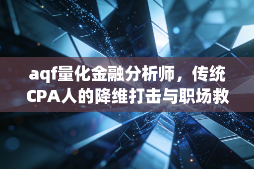 aqf量化金融分析师,传统CPA人的降维打击与职场救赎之路