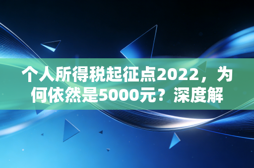 个人所得税起征点2022，为何依然是5000元？深度解析背后的民生账本