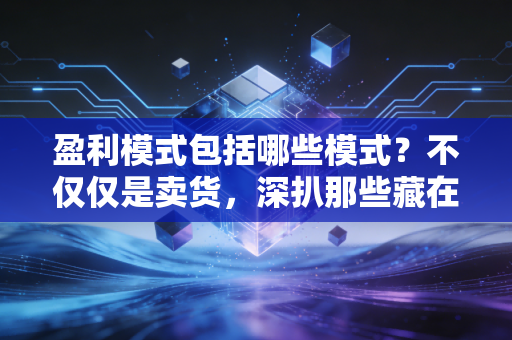 盈利模式包括哪些模式？不仅仅是卖货，深扒那些藏在财报背后的商业智慧