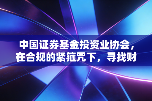中国证券基金投资业协会，在合规的紧箍咒下，寻找财富管理的长期主义
