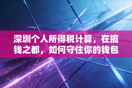深圳个人所得税计算，在搞钱之都，如何守住你的钱包？