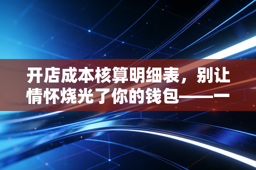 开店成本核算明细表,别让情怀烧光了你的钱包——一位注册会计师的创业冷思考