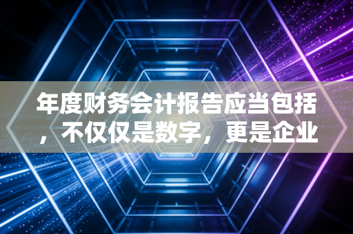 年度财务会计报告应当包括，不仅仅是数字，更是企业的体检报告