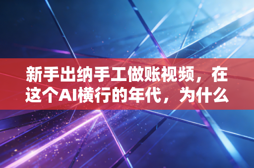 新手出纳手工做账视频，在这个AI横行的年代，为什么我劝你还要亲手写一笔分录？