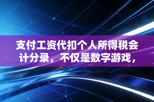 支付工资代扣个人所得税会计分录，不仅是数字游戏，更是职场人的必修课