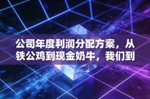 公司年度利润分配方案,从铁公鸡到现金奶牛,我们到底该关注什么?