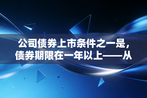 公司债券上市条件之一是,债券期限在一年以上——从时间的朋友看资本市场的门槛
