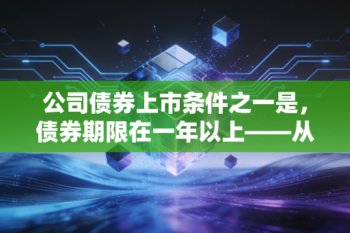 公司债券上市条件之一是，债券期限在一年以上——从时间的朋友看资本市场的门槛
