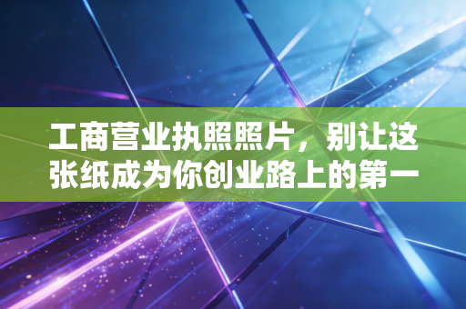工商营业执照照片，别让这张纸成为你创业路上的第一道坎