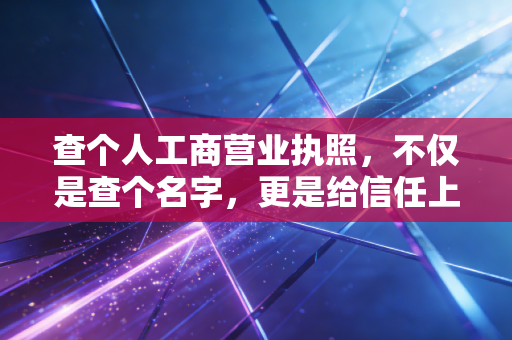 查个人工商营业执照，不仅是查个名字，更是给信任上个保险