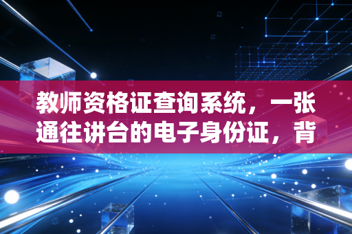 教师资格证查询系统，一张通往讲台的电子身份证，背后藏着多少职场辛酸与期待