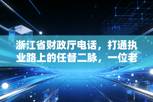 浙江省财政厅电话，打通执业路上的任督二脉，一位老注会的掏心窝子话