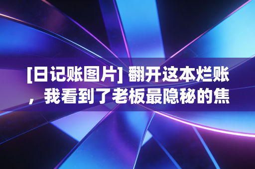 [日记账图片] 翻开这本烂账，我看到了老板最隐秘的焦虑，一名CPA眼中的日记账众生相