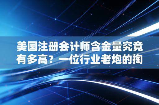 美国注册会计师含金量究竟有多高?一位行业老炮的掏心窝子实话