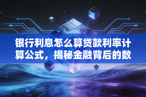 银行利息怎么算贷款利率计算公式,揭秘金融背后的数字游戏与避坑指南