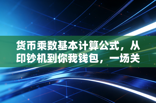货币乘数基本计算公式，从印钞机到你我钱包，一场关于信心的数学游戏