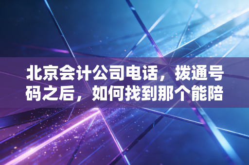 北京会计公司电话，拨通号码之后，如何找到那个能陪你走过创业寒冬的财税管家