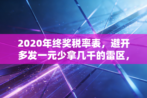 2020年终奖税率表，避开多发一元少拿几千的雷区，才是真懂行