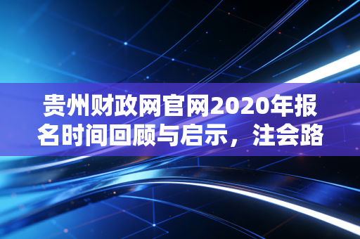 贵州财政网官网2020年报名时间回顾与启示，注会路上的那些坑与光