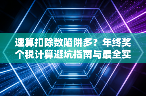 速算扣除数陷阱多？年终奖个税计算避坑指南与最全实操解析