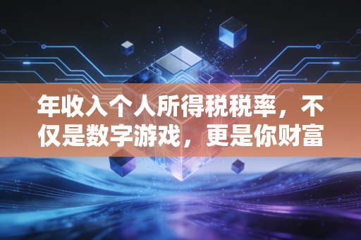 年收入个人所得税税率，不仅是数字游戏，更是你财富人生的隐形推手