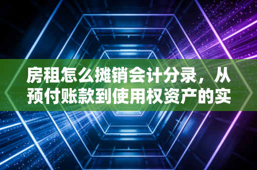 房租怎么摊销会计分录，从预付账款到使用权资产的实务进阶指南