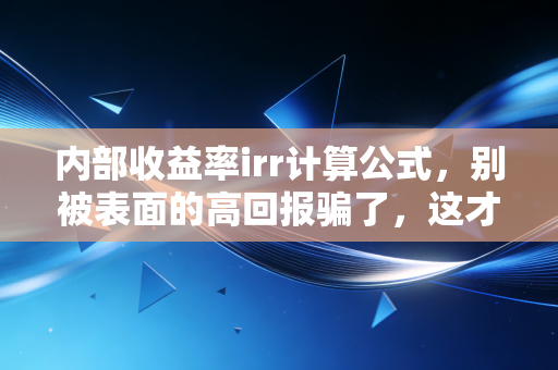 内部收益率irr计算公式，别被表面的高回报骗了，这才是衡量财富真相的标尺