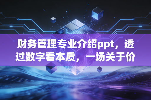 财务管理专业介绍ppt，透过数字看本质，一场关于价值创造的深度修行
