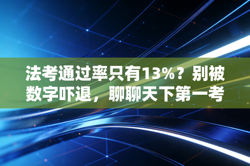 法考通过率只有13%？别被数字吓退，聊聊天下第一考背后的残酷与温情