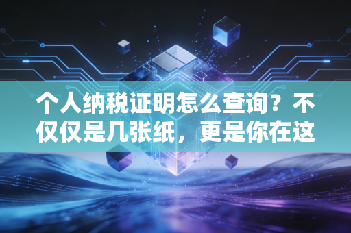 个人纳税证明怎么查询？不仅仅是几张纸，更是你在这个城市的信用通行证