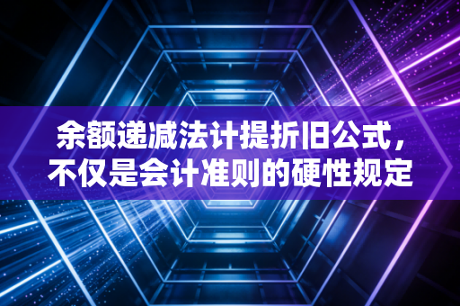 余额递减法计提折旧公式,不仅是会计准则的硬性规定,更是企业资产管理的加速器