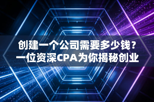 创建一个公司需要多少钱？一位资深CPA为你揭秘创业路上的隐形账单