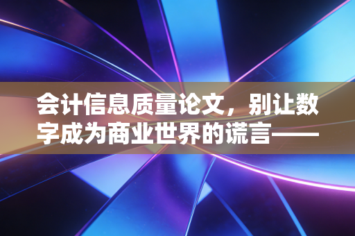 会计信息质量论文，别让数字成为商业世界的谎言——基于注册会计师视角的深度剖析
