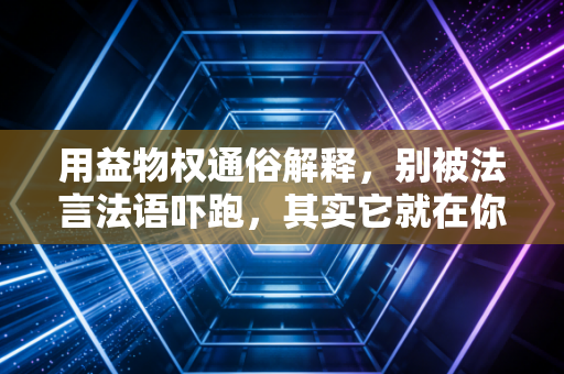 用益物权通俗解释，别被法言法语吓跑，其实它就在你身边