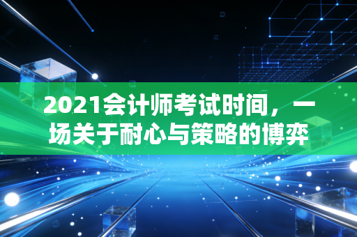 2021会计师考试时间，一场关于耐心与策略的博弈
