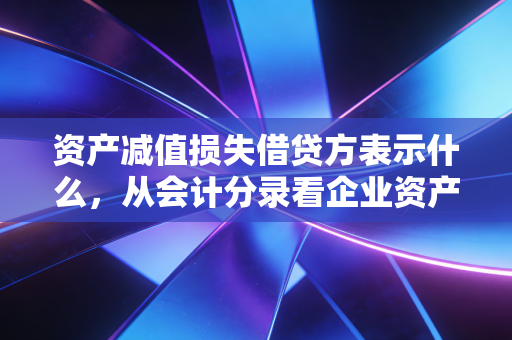 资产减值损失借贷方表示什么,从会计分录看企业资产质量的体检报告
