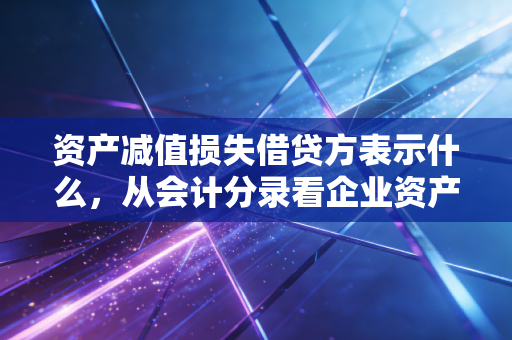 资产减值损失借贷方表示什么，从会计分录看企业资产质量的体检报告