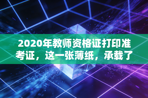 2020年教师资格证打印准考证，这一张薄纸，承载了多少人的上岸梦与焦虑