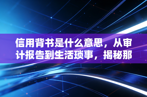 信用背书是什么意思，从审计报告到生活琐事，揭秘那些让我们心甘情愿掏钱的信任印章