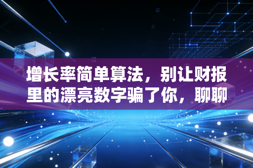 增长率简单算法，别让财报里的漂亮数字骗了你，聊聊CPA眼里的增长真相