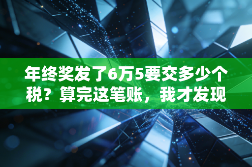 年终奖发了6万5要交多少个税？算完这笔账，我才发现省钱原来有门道