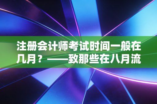 注册会计师考试时间一般在几月？——致那些在八月流汗追梦的注会人